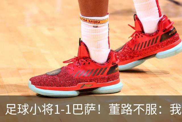 足球小将1-1巴萨！董路不服：我们绝对机会更多 对方教练跟我道歉