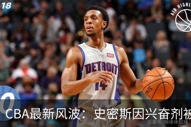 CBA最新风波：史密斯因兴奋剂被暂时禁赛，篮球场上突然多了一点儿戏剧性！